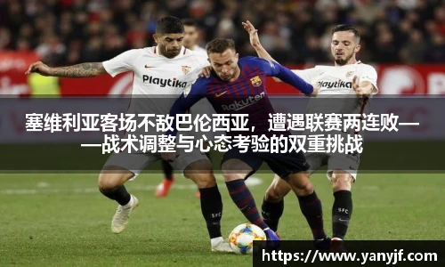 塞维利亚客场不敌巴伦西亚，遭遇联赛两连败——战术调整与心态考验的双重挑战