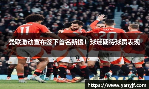 曼联激动宣布签下首名新援！球迷期待球员表现