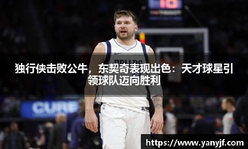 独行侠击败公牛，东契奇表现出色：天才球星引领球队迈向胜利