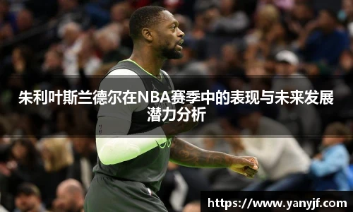 朱利叶斯兰德尔在NBA赛季中的表现与未来发展潜力分析