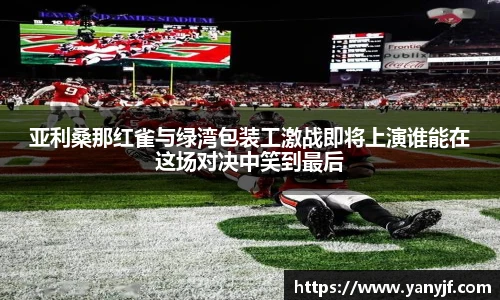 亚利桑那红雀与绿湾包装工激战即将上演谁能在这场对决中笑到最后