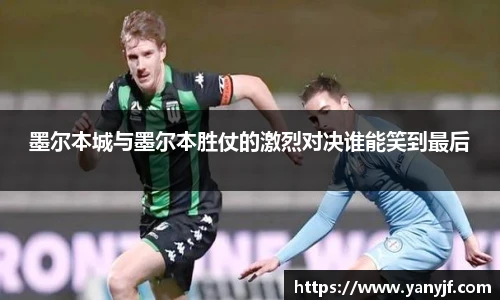 墨尔本城与墨尔本胜仗的激烈对决谁能笑到最后