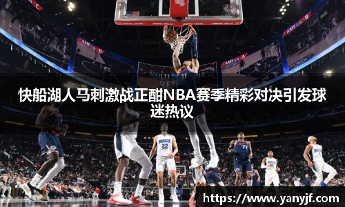 快船湖人马刺激战正酣NBA赛季精彩对决引发球迷热议