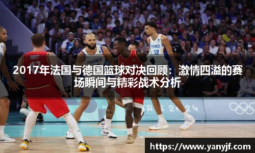 2017年法国与德国篮球对决回顾：激情四溢的赛场瞬间与精彩战术分析