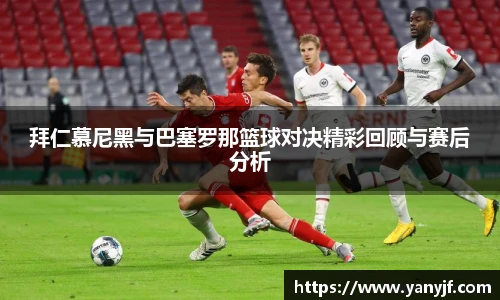 拜仁慕尼黑与巴塞罗那篮球对决精彩回顾与赛后分析