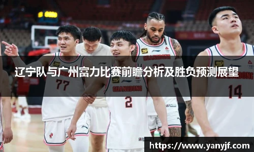 辽宁队与广州富力比赛前瞻分析及胜负预测展望