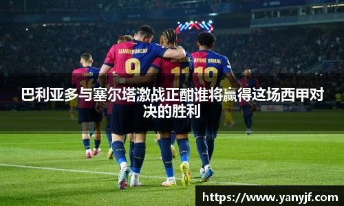 巴利亚多与塞尔塔激战正酣谁将赢得这场西甲对决的胜利