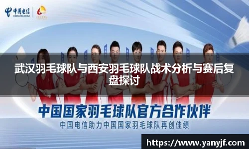 武汉羽毛球队与西安羽毛球队战术分析与赛后复盘探讨