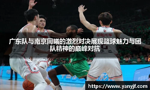 广东队与南京同曦的激烈对决展现篮球魅力与团队精神的巅峰对抗